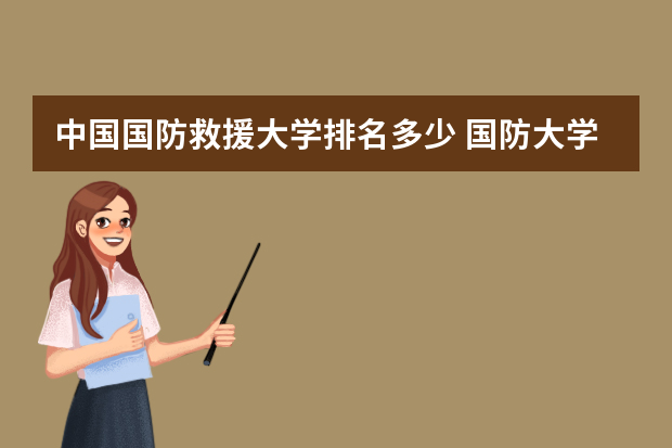 中国国防救援大学排名多少 国防大学排名全国第几位